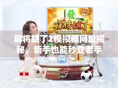 麻将胡了2模拟器网址揭秘,新手也能秒变老手的神器,你还在用传统方法练牌吗?