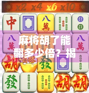 麻将胡了能翻多少倍？揭秘高手背后的倍数密码！