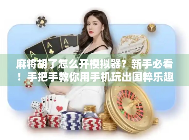 麻将胡了怎么开模拟器？新手必看！手把手教你用手机玩出国粹乐趣！