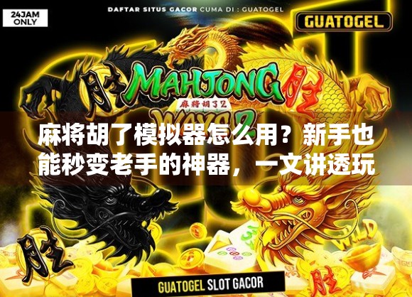 麻将胡了模拟器怎么用？新手也能秒变老手的神器，一文讲透玩法与技巧！