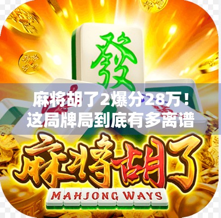 麻将胡了2爆分28万！这局牌局到底有多离谱？背后真相曝光！