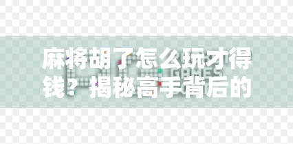 麻将胡了怎么玩才得钱？揭秘高手背后的赚钱逻辑与实战技巧！