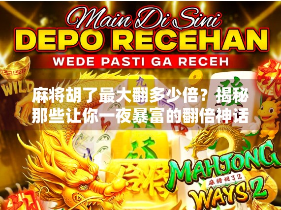 麻将胡了最大翻多少倍？揭秘那些让你一夜暴富的翻倍神话！