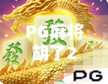 PG麻将胡了2最新版震撼上线！玩法升级+福利拉满，玩家直呼上头！