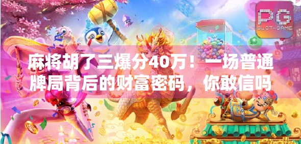 麻将胡了三爆分40万！一场普通牌局背后的财富密码，你敢信吗？