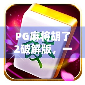 PG麻将胡了2破解版，一场看似免费的陷阱，你真的赚到了吗？