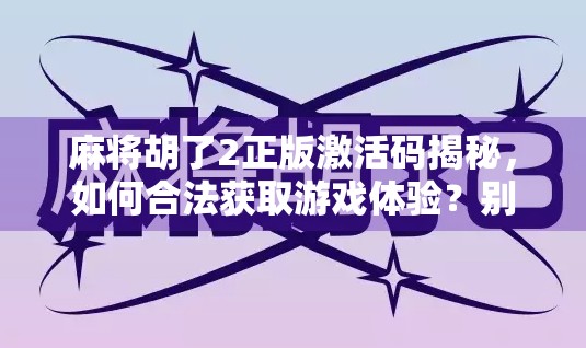 麻将胡了2正版激活码揭秘,如何合法获取游戏体验?别再被免费破解骗了! 麻将胡了2正版激活码揭秘,如何合法获取游戏体验?别再被免费破解骗了!