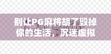 别让PG麻将胡了毁掉你的生活,沉迷虚拟娱乐,你正在失去真实的人生