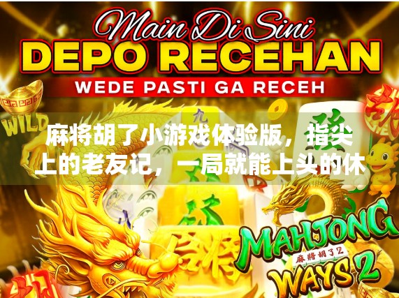 麻将胡了小游戏体验版，指尖上的老友记，一局就能上头的休闲神器！