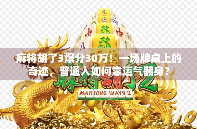 麻将胡了3爆分30万！一场牌桌上的奇迹，普通人如何靠运气翻身？