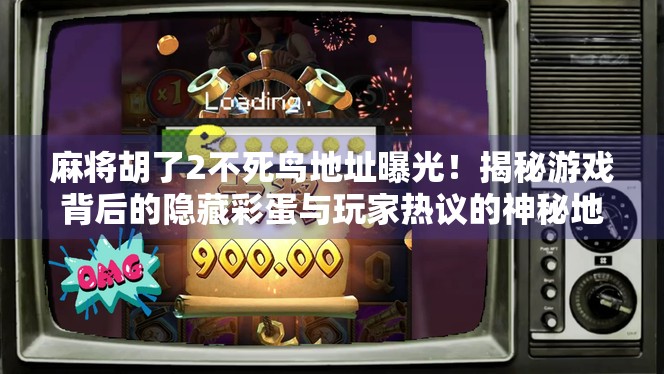 麻将胡了2不死鸟地址曝光！揭秘游戏背后的隐藏彩蛋与玩家热议的神秘地图