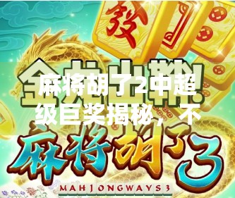 麻将胡了2中超级巨奖揭秘，不只是运气，更是策略与心理的博弈！