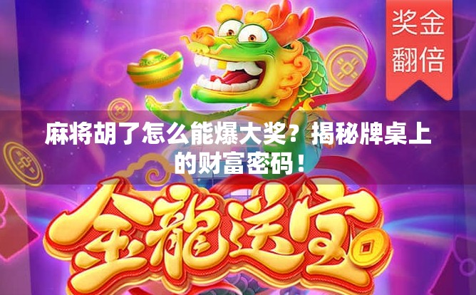 麻将胡了怎么能爆大奖?揭秘牌桌上的财富密码!