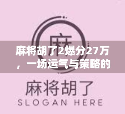 麻将胡了2爆分27万，一场运气与策略的极限博弈，普通人如何逆袭？