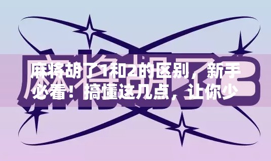 麻将胡了1和2的区别,新手必看!搞懂这几点,让你少输钱、多赢牌!