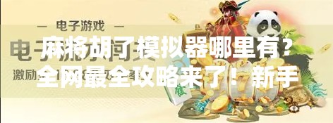 麻将胡了模拟器哪里有？全网最全攻略来了！新手必看，轻松上手不踩坑！