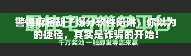 警惕麻将胡了爆分软件陷阱,你以为的捷径,其实是诈骗的开始!