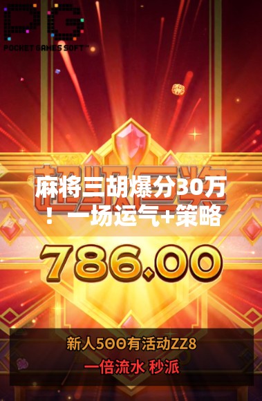 麻将三胡爆分30万!一场运气+策略的极限博弈,普通人也能逆袭的财富密码?