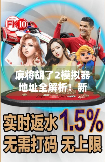 麻将胡了2模拟器地址全解析！新手也能秒变老手的神器来了！