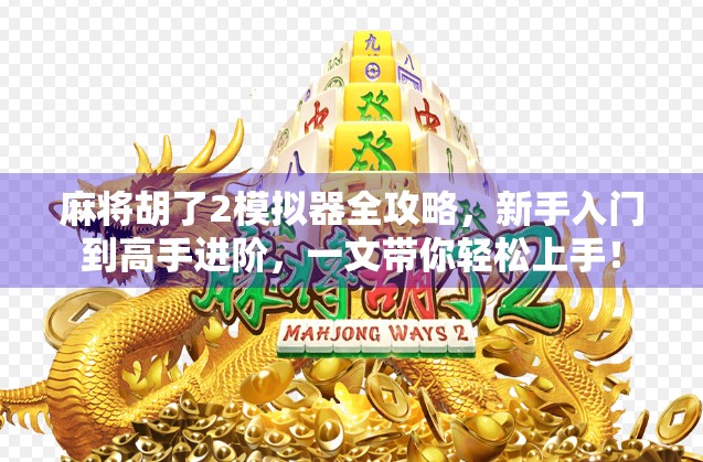 麻将胡了2模拟器全攻略，新手入门到高手进阶，一文带你轻松上手！