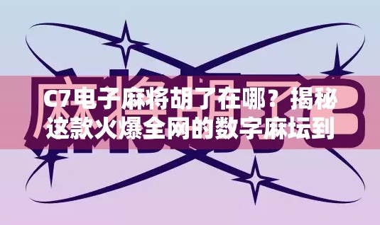 C7电子麻将胡了在哪?揭秘这款火爆全网的数字麻坛到底藏在哪儿! C7电子麻将胡了在哪?揭秘这款火爆全网的数字麻坛到底藏在哪儿!