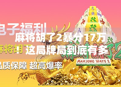 麻将胡了2暴分17万!这局牌局到底有多炸?揭秘背后的心理战与运气博弈 麻将胡了2暴分17万!这局牌局到底有多炸?揭秘背后的心理战与运气博弈