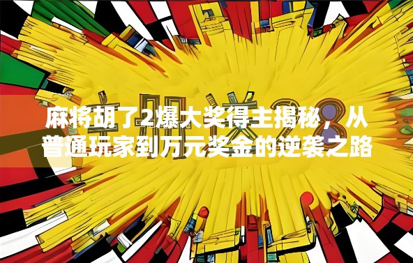 麻将胡了2爆大奖得主揭秘，从普通玩家到万元奖金的逆袭之路