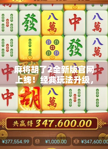 麻将胡了2全新版官网上线！经典玩法升级，带你重回牌桌江湖！