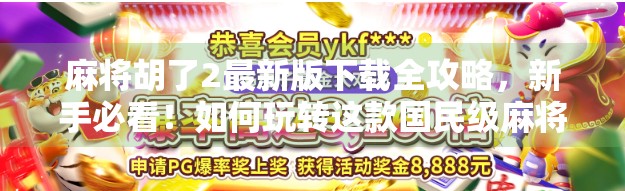 麻将胡了2最新版下载全攻略，新手必看！如何玩转这款国民级麻将手游？