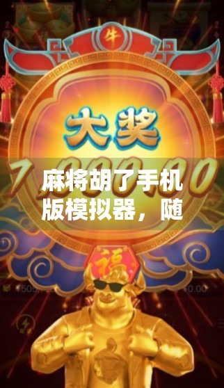 麻将胡了手机版模拟器，随时随地，指尖上的国粹体验！