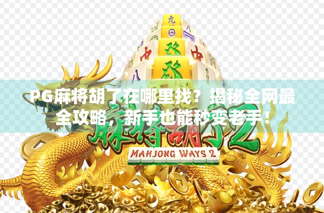 PG麻将胡了在哪里找？揭秘全网最全攻略，新手也能秒变老手！