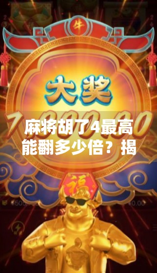 麻将胡了4最高能翻多少倍？揭秘四番背后的疯狂倍数逻辑！