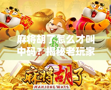 麻将胡了怎么才叫中码?揭秘老玩家都懂的行话密码! 麻将胡了怎么才叫中码?揭秘老玩家都懂的行话密码!
