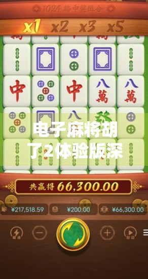 电子麻将胡了2体验版深度测评，新手友好还是老手陷阱？真实体验告诉你！