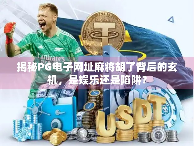 揭秘PG电子网址麻将胡了背后的玄机,是娱乐还是陷阱? 揭秘PG电子网址麻将胡了背后的玄机,是娱乐还是陷阱?