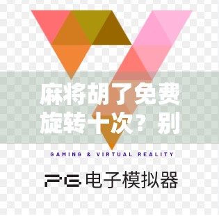麻将胡了免费旋转十次?别被福利骗了!揭秘背后的心理陷阱与真实套路 麻将胡了免费旋转十次?别被福利骗了!揭秘背后的心理陷阱与真实套路