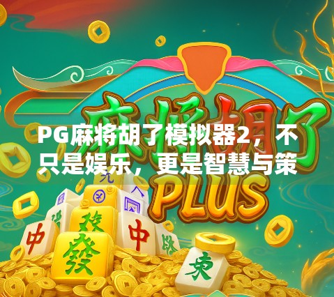 PG麻将胡了模拟器2，不只是娱乐，更是智慧与策略的博弈场