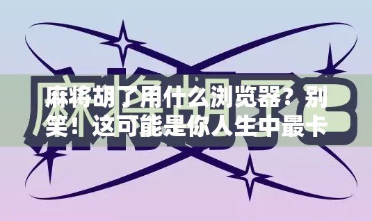 麻将胡了用什么浏览器?别笑!这可能是你人生中最卡顿的一刻! 麻将胡了用什么浏览器?别笑!这可能是你人生中最卡顿的一刻!