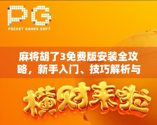 麻将胡了3免费版安装全攻略,新手入门、技巧解析与避坑指南,让你玩得更爽! 麻将胡了3免费版安装全攻略,新手入门、技巧解析与避坑指南,让你玩得更爽!