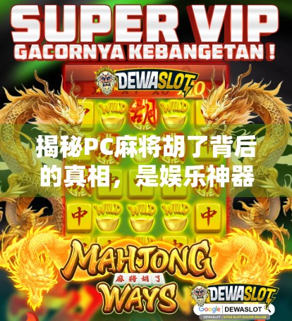 揭秘PC麻将胡了背后的真相，是娱乐神器还是陷阱？