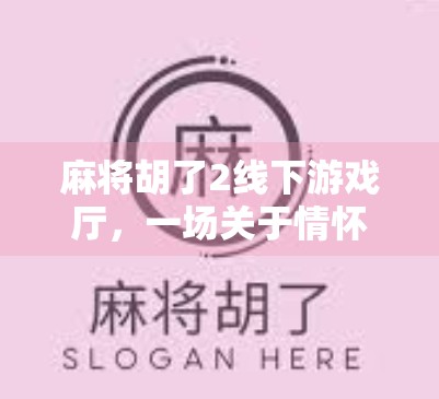 麻将胡了2线下游戏厅，一场关于情怀、社交与竞技的沉浸式体验