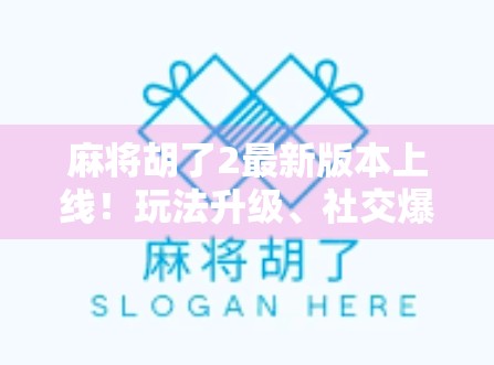 麻将胡了2最新版本上线！玩法升级、社交爆棚，这波更新你必须体验！