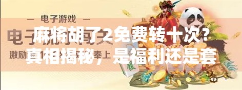 麻将胡了2免费转十次?真相揭秘,是福利还是套路? 麻将胡了2免费转十次?真相揭秘,是福利还是套路?
