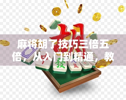 麻将胡了技巧三倍五倍，从入门到精通，教你如何用倍数思维赢牌不翻车！