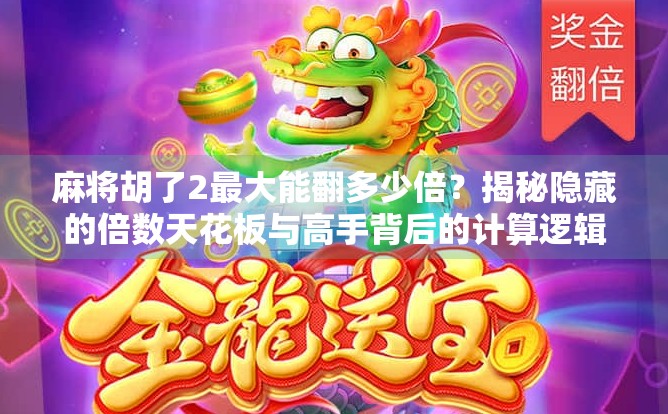 麻将胡了2最大能翻多少倍？揭秘隐藏的倍数天花板与高手背后的计算逻辑！