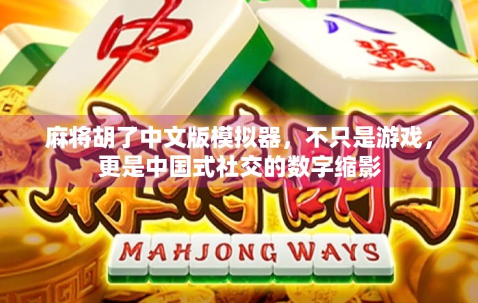 麻将胡了中文版模拟器，不只是游戏，更是中国式社交的数字缩影