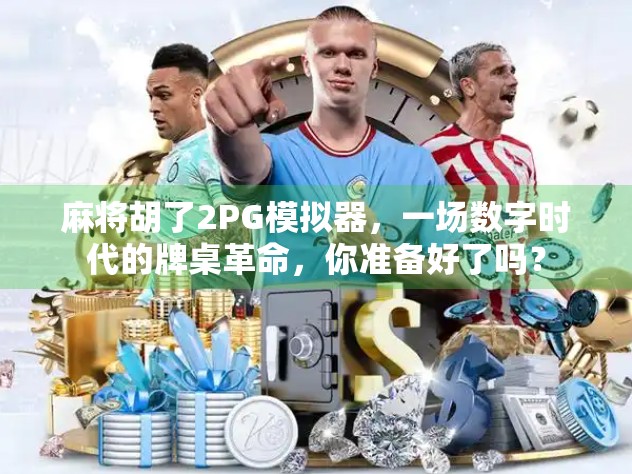 麻将胡了2PG模拟器，一场数字时代的牌桌革命，你准备好了吗？