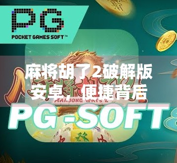麻将胡了2破解版安卓，便捷背后的法律与风险陷阱，你真的懂吗？