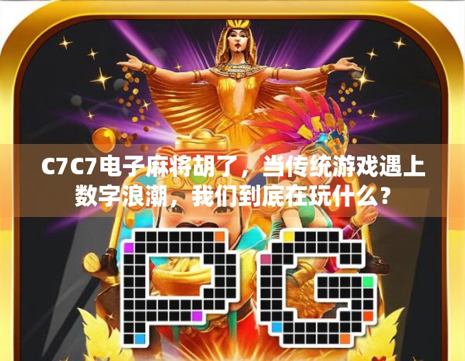 C7C7电子麻将胡了，当传统游戏遇上数字浪潮，我们到底在玩什么？