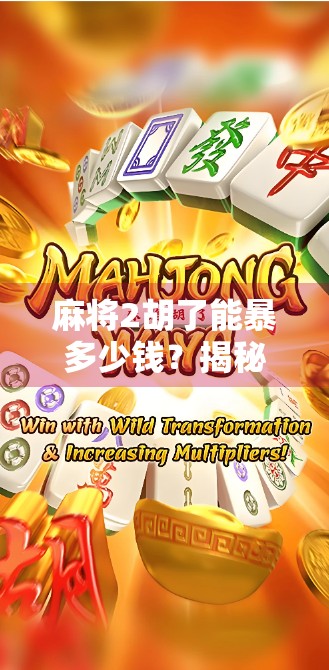 麻将2胡了能暴多少钱?揭秘胡牌即暴富的背后真相! 麻将2胡了能暴多少钱?揭秘胡牌即暴富的背后真相!